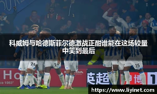 科威姆与哈德斯菲尔德激战正酣谁能在这场较量中笑到最后