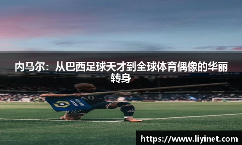 内马尔：从巴西足球天才到全球体育偶像的华丽转身
