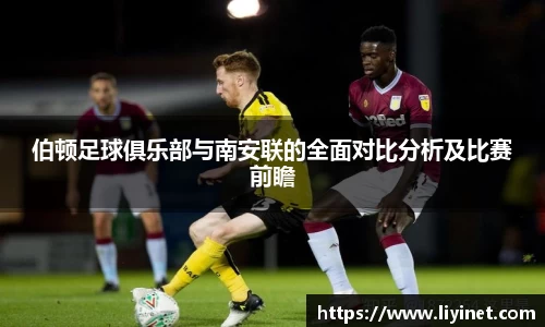 伯顿足球俱乐部与南安联的全面对比分析及比赛前瞻